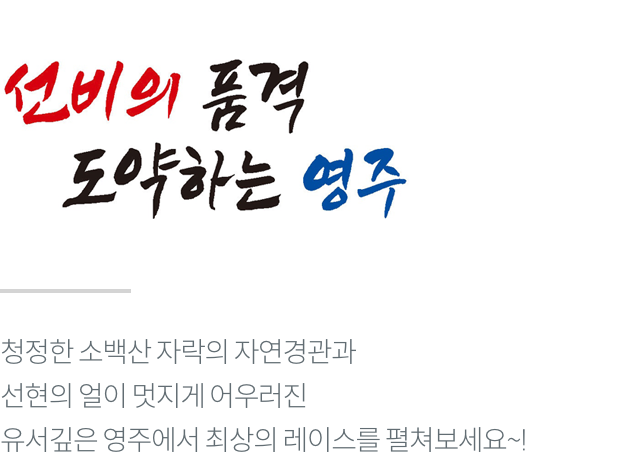 힐링 중심, 행복 영주로 초대합니다! 청정한 소백산 자락의 자연경관과 선현의 얼이 멋지게 어우러진 유서깊은 영주에서 최상의 레이스를 펼쳐보세요~!